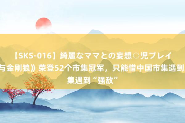 【SKS-016】綺麗なママとの妄想○児プレイ 《死侍与金刚狼》荣登52个市集冠军，只能惜中国市集遇到“强敌”