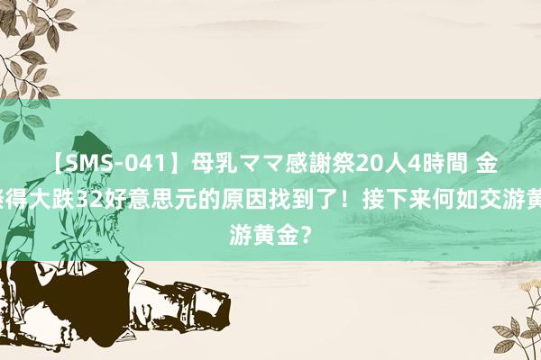 【SMS-041】母乳ママ感謝祭20人4時間 金价倏得大跌32好意思元的原因找到了！接下来何如交游黄金？