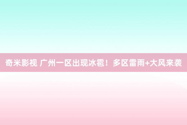 奇米影视 广州一区出现冰雹！多区雷雨+大风来袭