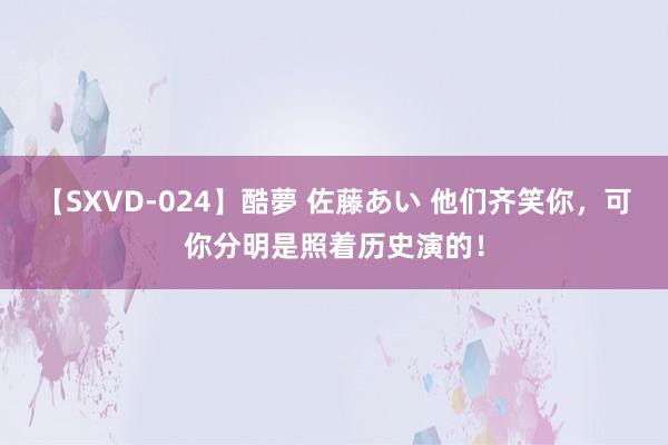 【SXVD-024】酷夢 佐藤あい 他们齐笑你，可你分明是照着历史演的！