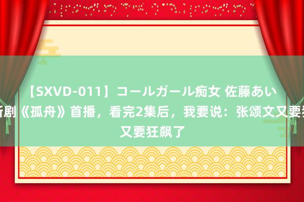 【SXVD-011】コールガール痴女 佐藤あい 谍战新剧《孤舟》首播，看完2集后，我要说：张颂文又要狂飙了