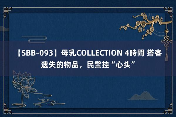 【SBB-093】母乳COLLECTION 4時間 搭客遗失的物品，民警挂“心头”