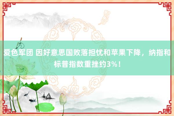 爱色军团 因好意思国败落担忧和苹果下降，纳指和标普指数重挫约3%！