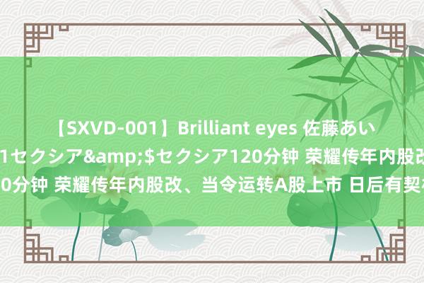 【SXVD-001】Brilliant eyes 佐藤あい</a>2006-11-01セクシア&$セクシア120分钟 荣耀传年内股改、当令运转A股上市 日后有契机再香港上市