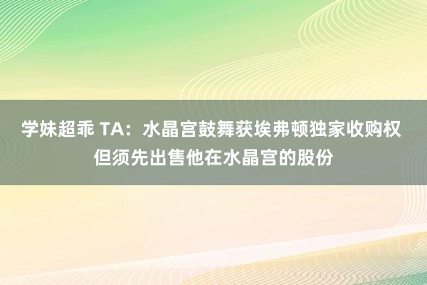 学妹超乖 TA：水晶宫鼓舞获埃弗顿独家收购权 但须先出售他在水晶宫的股份