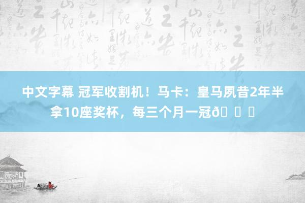 中文字幕 冠军收割机！马卡：皇马夙昔2年半拿10座奖杯，每三个月一冠?