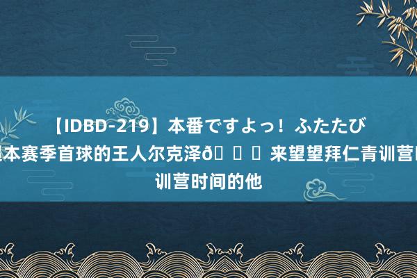 【IDBD-219】本番ですよっ！ふたたび 打入英超本赛季首球的王人尔克泽?来望望拜仁青训营时间的他