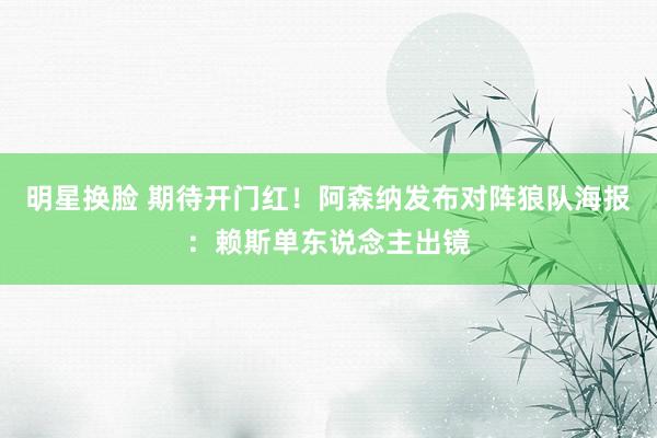 明星换脸 期待开门红！阿森纳发布对阵狼队海报：赖斯单东说念主出镜