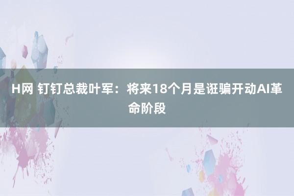 H网 钉钉总裁叶军：将来18个月是诳骗开动AI革命阶段