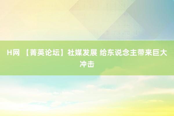 H网 【菁英论坛】社媒发展 给东说念主带来巨大冲击